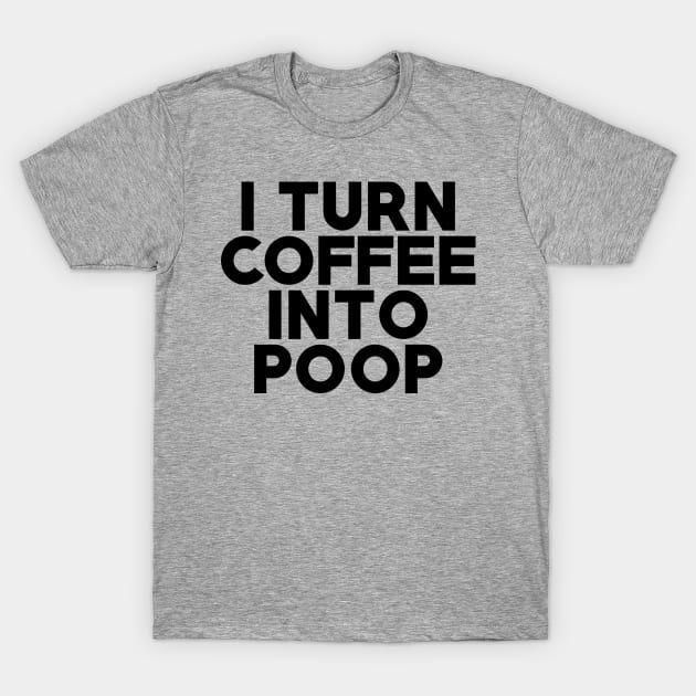 I Turn Coffee Into Poop T-Shirt by AngryMongoAff